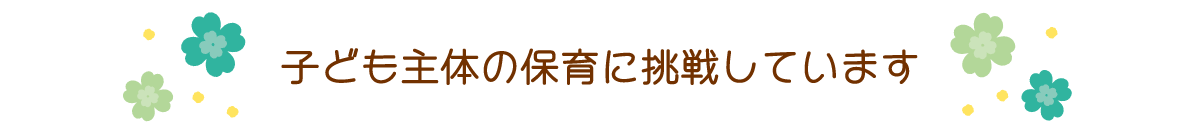 子ども主体の保育に挑戦しています