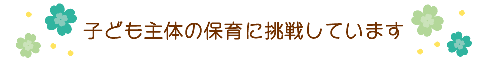 子ども主体の保育に挑戦しています