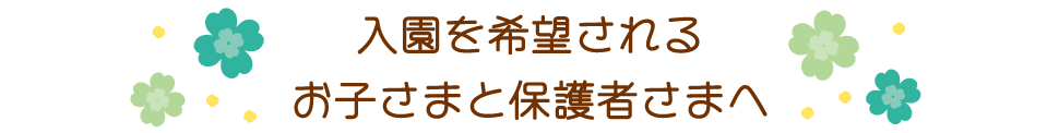 入園を希望されるお子さまと保護者さまへ